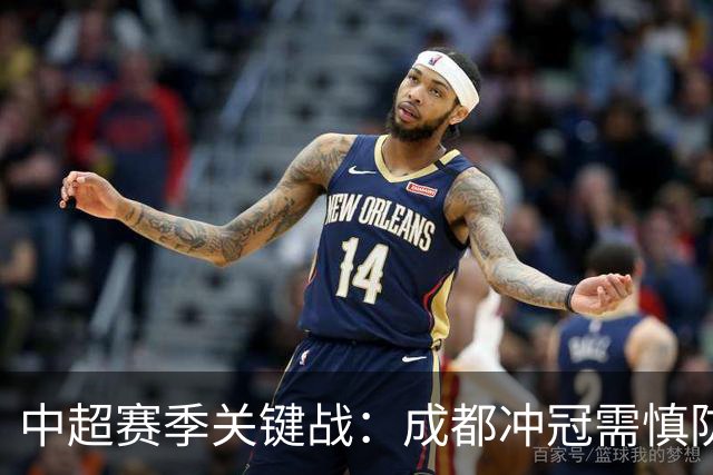 中超赛季关键战：成都冲冠需慎防失利，三镇保级岌岌可危
