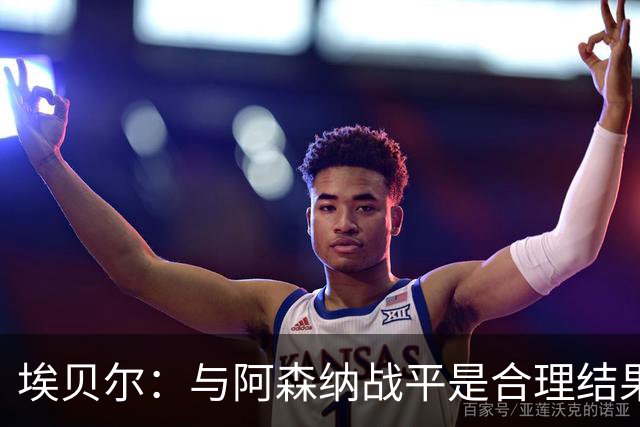 埃贝尔：与阿森纳战平是合理结果，必须坦然面对