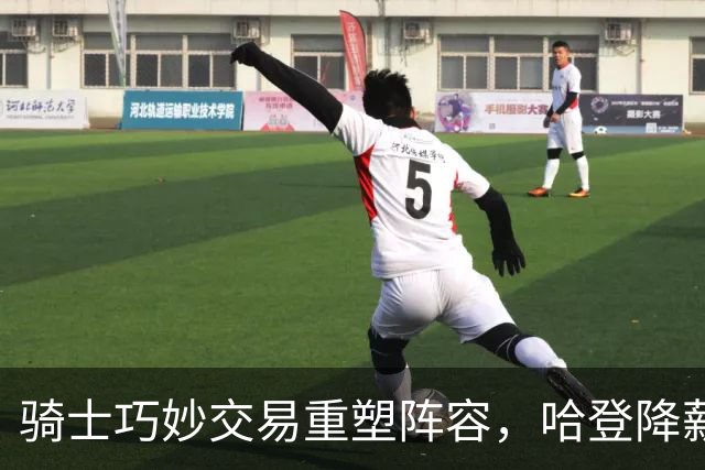 骑士巧妙交易重塑阵容，哈登降薪助力冲冠大计